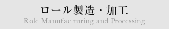 ロール製造・加工 Role Manufac turing and Processing