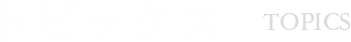トピックス TOPICS